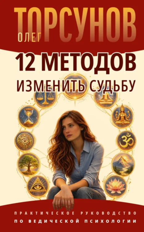 12 методов изменить судьбу. Практическое руководство по ведической психологии 